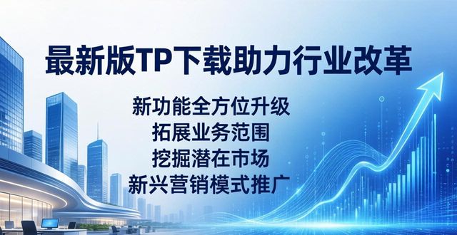 最新版TP下载助力行业改革，带来的这几大推动作用你知道吗？
